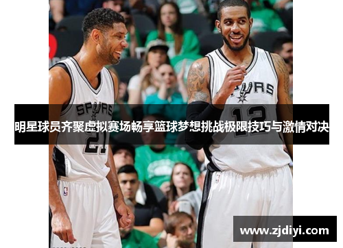 明星球员齐聚虚拟赛场畅享篮球梦想挑战极限技巧与激情对决