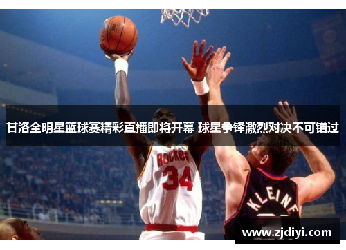 甘洛全明星篮球赛精彩直播即将开幕 球星争锋激烈对决不可错过