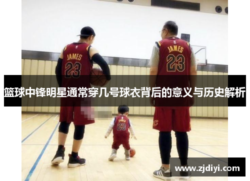 篮球中锋明星通常穿几号球衣背后的意义与历史解析