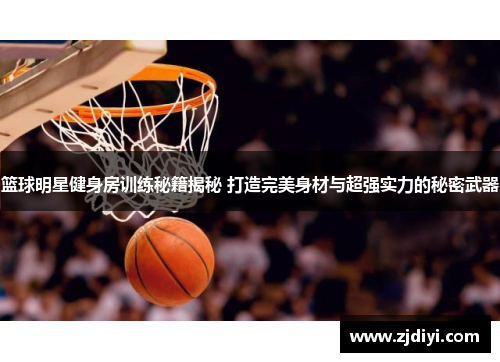 篮球明星健身房训练秘籍揭秘 打造完美身材与超强实力的秘密武器