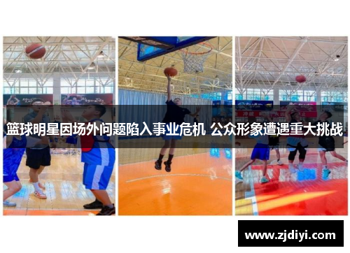 篮球明星因场外问题陷入事业危机 公众形象遭遇重大挑战
