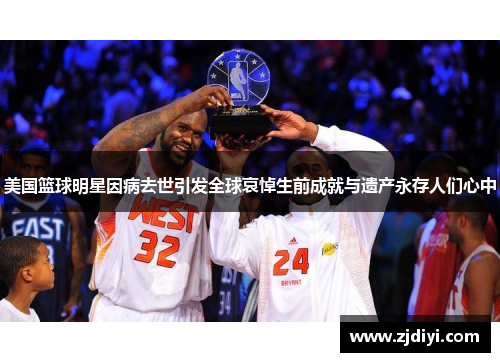 美国篮球明星因病去世引发全球哀悼生前成就与遗产永存人们心中