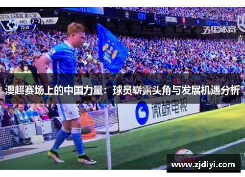 澳超赛场上的中国力量：球员崭露头角与发展机遇分析