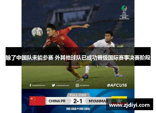 除了中国队未能参赛 外其他球队已成功晋级国际赛事决赛阶段