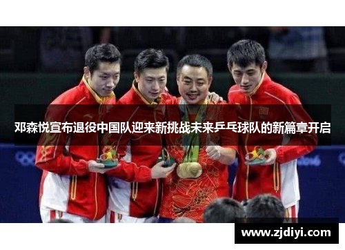 邓森悦宣布退役中国队迎来新挑战未来乒乓球队的新篇章开启